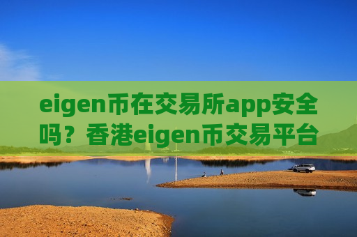 eigen币在交易所app安全吗？香港eigen币交易平台app下载