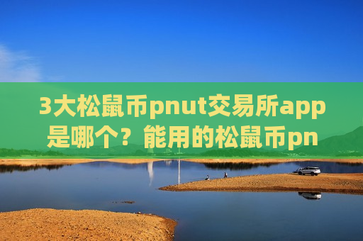 3大松鼠币pnut交易所app是哪个？能用的松鼠币pnut交易软件下载