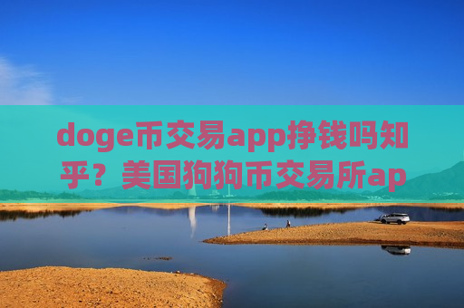 doge币交易app挣钱吗知乎？美国狗狗币交易所app下载开户