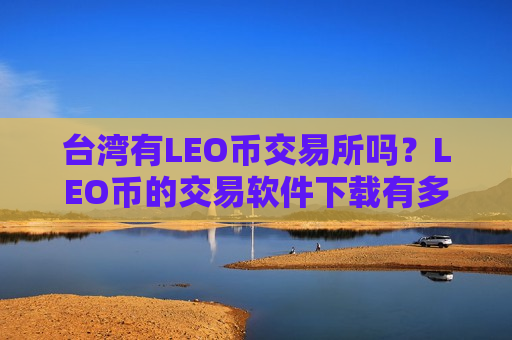 台湾有LEO币交易所吗？LEO币的交易软件下载有多少个