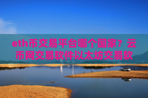eth币交易平台哪个国家？云币网交易软件以太坊交易软件