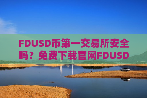 FDUSD币第一交易所安全吗？免费下载官网FDUSD币交易所-第1张图片-币圈网