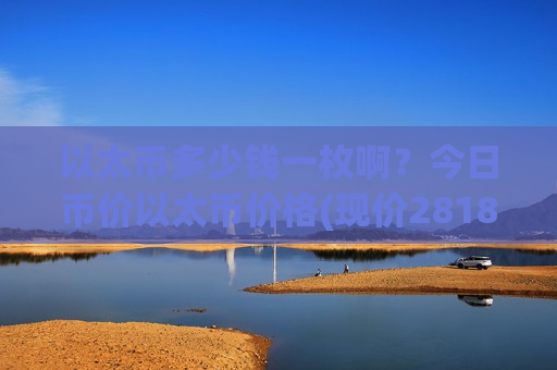 以太币多少钱一枚啊？今日币价以太币价格(现价28186.24元)