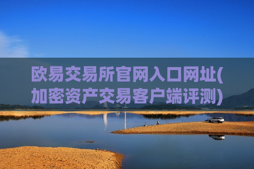 欧易交易所官网入口网址(加密资产交易客户端评测)