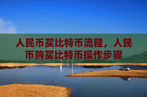 人民币买比特币流程,人民币购买比特币操作步骤-第1张图片-币圈网 人民币买比特币流程,人民币购买比特币操作步骤-第1张图片-币圈网