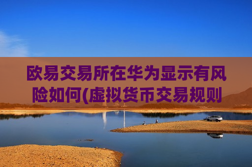 欧易交易所在华为显示有风险如何(虚拟货币交易规则解析)