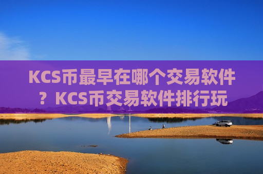 KCS币最早在哪个交易软件？KCS币交易软件排行玩