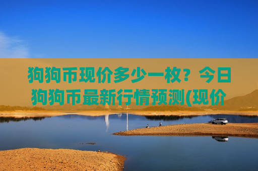 狗狗币现价多少一枚？今日狗狗币最新行情预测(现价2.8948元)