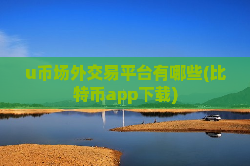 u币场外交易平台有哪些(比特币app下载)-第1张图片-币圈网 u币场外交易平台有哪些(比特币app下载)-第1张图片-币圈网