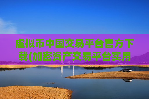虚拟币中国交易平台官方下载(加密资产交易平台实用性)