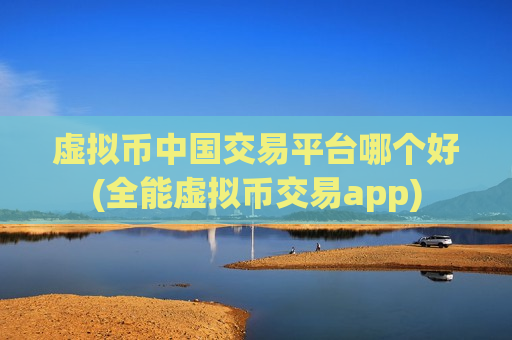 虚拟币中国交易平台哪个好(全能虚拟币交易app)
