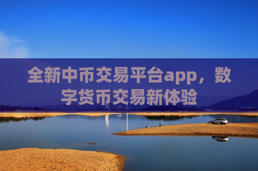 全新中币交易平台app,数字货币交易新体验-第1张图片-币圈网 全新中币交易平台app,数字货币交易新体验-第1张图片-币圈网