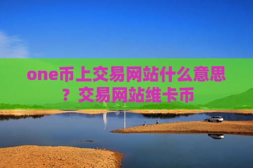 one币上交易网站什么意思？交易网站维卡币