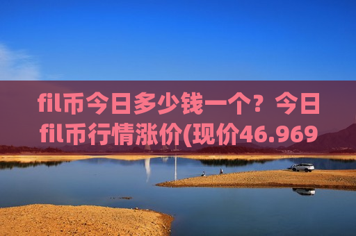 fil币今日多少钱一个？今日fil币行情涨价(现价46.9697元)