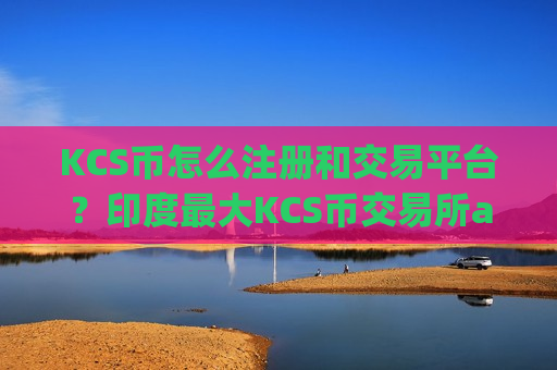 KCS币怎么注册和交易平台？印度最大KCS币交易所app下载