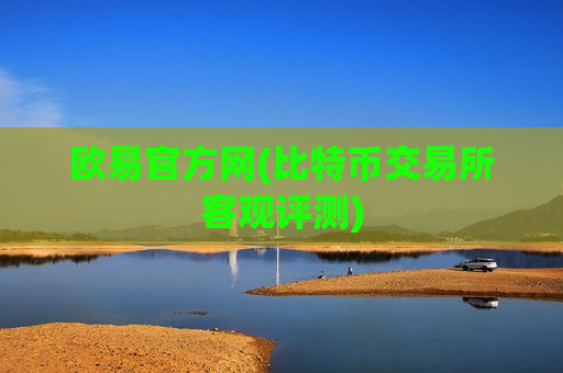 欧易官方网(比特币交易所客观评测)