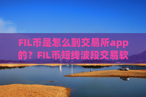 FIL币是怎么到交易所app的？FIL币短线波段交易软件-第1张图片-币圈网