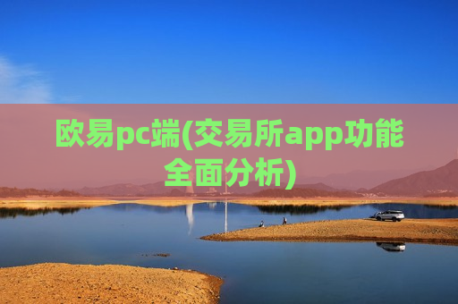 欧易pc端(交易所app功能全面分析)