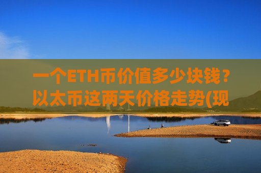 一个ETH币价值多少块钱？以太币这两天价格走势(现价28283.63元)