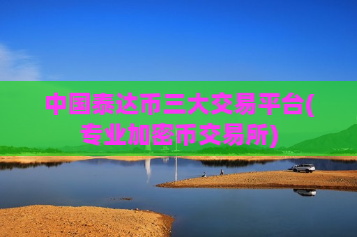 中国泰达币三大交易平台(专业加密币交易所)