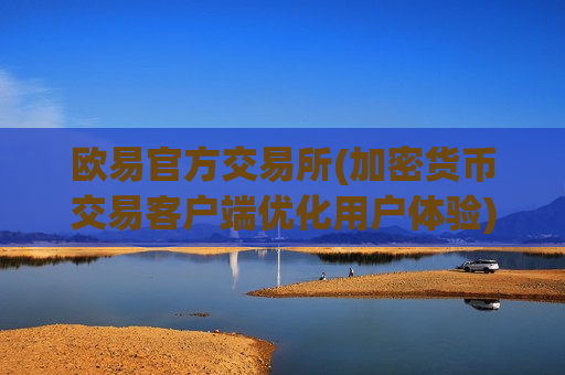 欧易官方交易所(加密货币交易客户端优化用户体验)-第1张图片-币圈网 欧易官方交易所(加密货币交易客户端优化用户体验)-第1张图片-币圈网