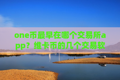 one币最早在哪个交易所app？维卡币的几个交易软件下载