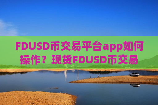 FDUSD币交易平台app如何操作？现货FDUSD币交易软件下载ETF