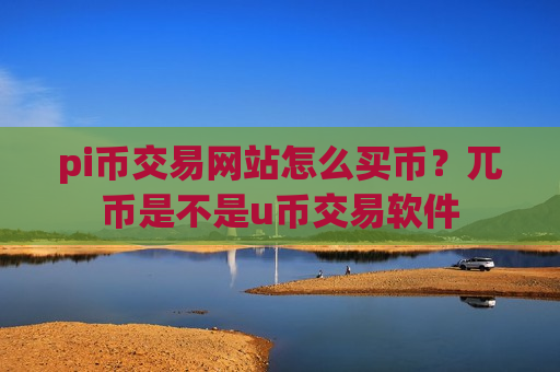 pi币交易网站怎么买币？兀币是不是u币交易软件