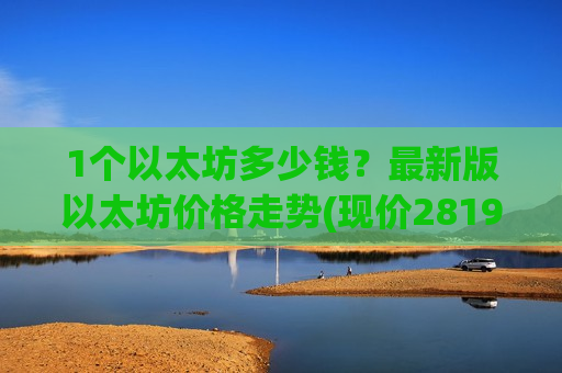 1个以太坊多少钱？最新版以太坊价格走势(现价28194.32元)