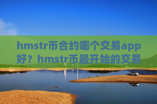 hmstr币合约哪个交易app好？hmstr币最开始的交易网站