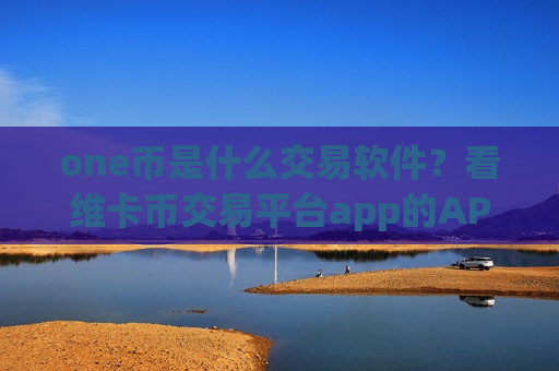 one币是什么交易软件？看维卡币交易平台app的APP
