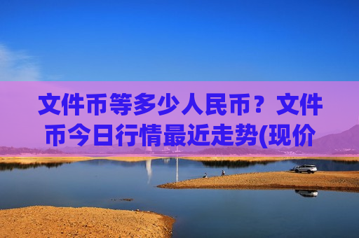 文件币等多少人民币？文件币今日行情最近走势(现价46.8679元)