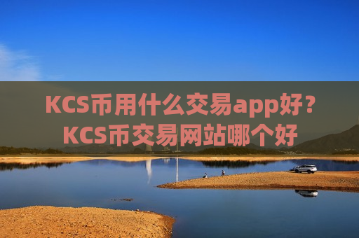 KCS币用什么交易app好？KCS币交易网站哪个好