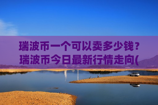瑞波币一个可以卖多少钱？瑞波币今日最新行情走向(现价17.7053元)