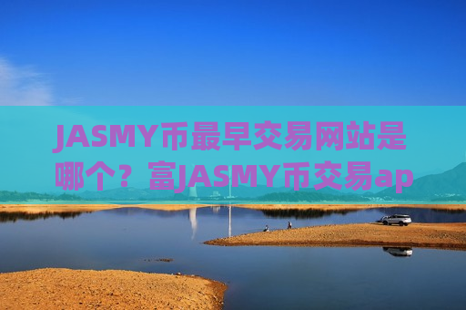 JASMY币最早交易网站是哪个？富JASMY币交易app网址