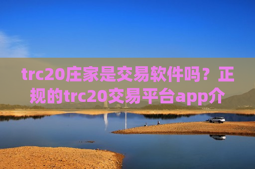 trc20庄家是交易软件吗？正规的trc20交易平台app介绍
