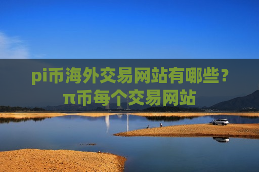 pi币海外交易网站有哪些？π币每个交易网站