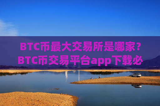BTC币最大交易所是哪家？BTC币交易平台app下载必安