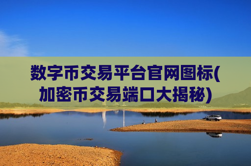 数字币交易平台官网图标(加密币交易端口大揭秘)