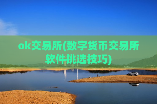 ok交易所(数字货币交易所软件挑选技巧)