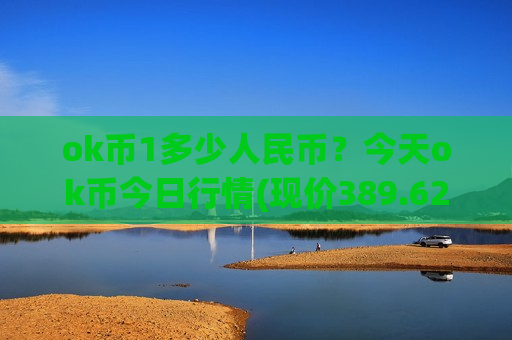 ok币1多少人民币？今天ok币今日行情(现价389.627元)