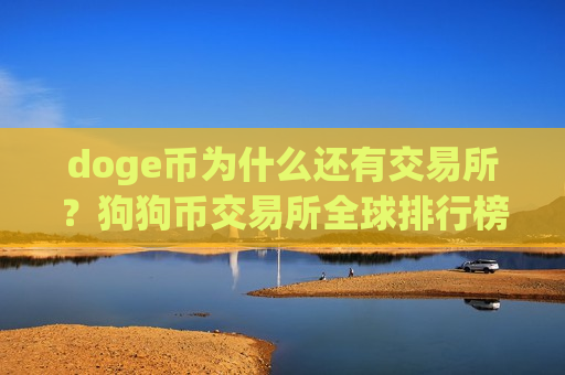 doge币为什么还有交易所？狗狗币交易所全球排行榜
