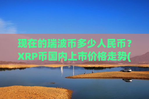 现在的瑞波币多少人民币？XRP币国内上市价格走势(现价17.6751元)