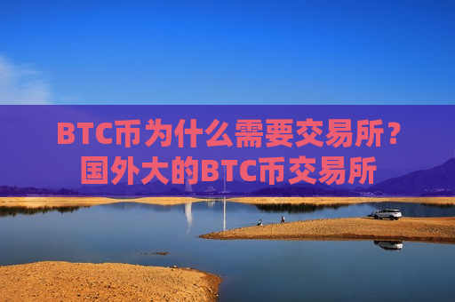 BTC币为什么需要交易所？国外大的BTC币交易所
