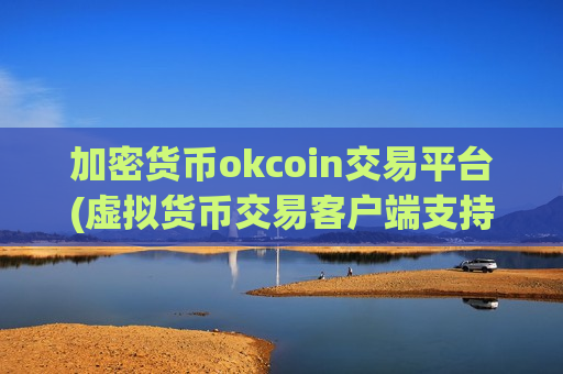 加密货币okcoin交易平台(虚拟货币交易客户端支持多币种)