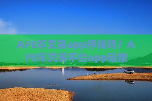 APE币交易app挣钱吗？APE币交易平台app链接