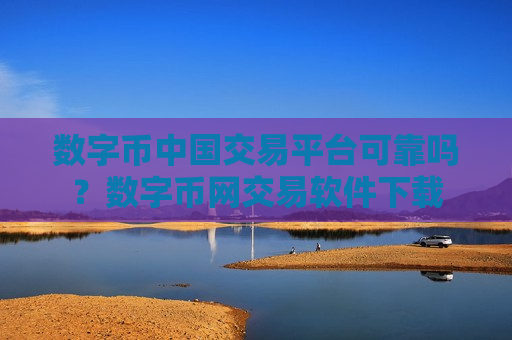 数字币中国交易平台可靠吗？数字币网交易软件下载
