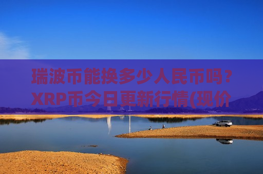瑞波币能换多少人民币吗？XRP币今日更新行情(现价17.6947元)