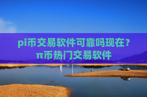 pi币交易软件可靠吗现在？π币热门交易软件