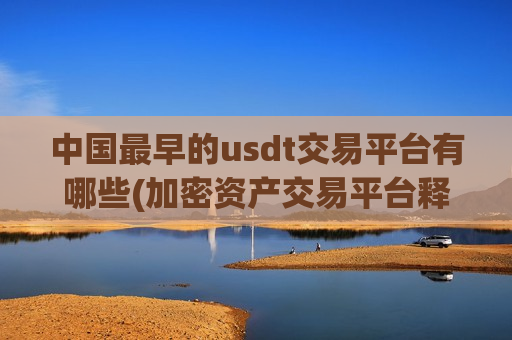 中国最早的usdt交易平台有哪些(加密资产交易平台释疑)